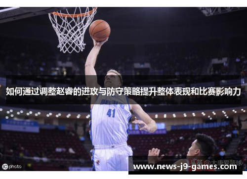 如何通过调整赵睿的进攻与防守策略提升整体表现和比赛影响力 如何通过调整赵睿的进攻与防守策略提升整体表现和比赛影响力