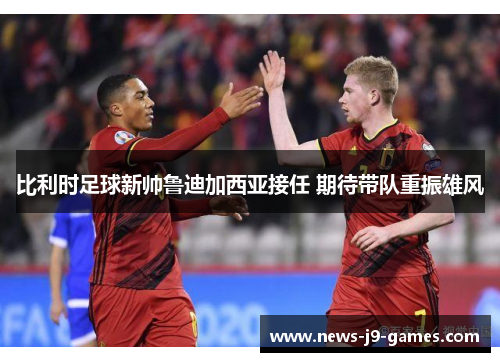 比利时足球新帅鲁迪加西亚接任 期待带队重振雄风
