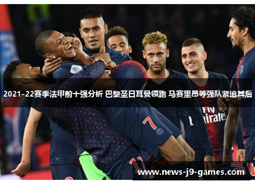2021-22赛季法甲前十强分析 巴黎圣日耳曼领跑 马赛里昂等强队紧追其后 2021-22赛季法甲前十强分析 巴黎圣日耳曼领跑 马赛里昂等强队紧追其后