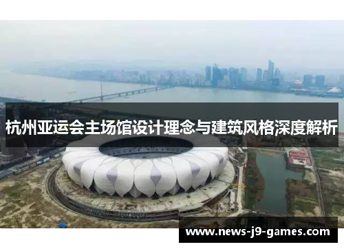 杭州亚运会主场馆设计理念与建筑风格深度解析 杭州亚运会主场馆设计理念与建筑风格深度解析