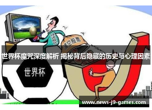 世界杯魔咒深度解析 揭秘背后隐藏的历史与心理因素 世界杯魔咒深度解析 揭秘背后隐藏的历史与心理因素