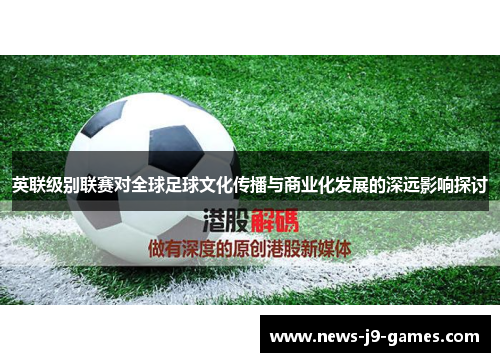 英联级别联赛对全球足球文化传播与商业化发展的深远影响探讨 英联级别联赛对全球足球文化传播与商业化发展的深远影响探讨