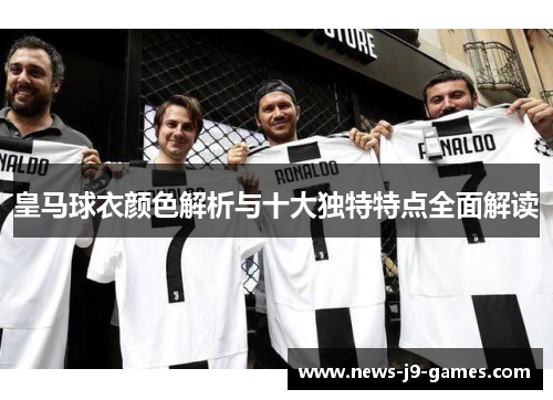 皇马球衣颜色解析与十大独特特点全面解读
