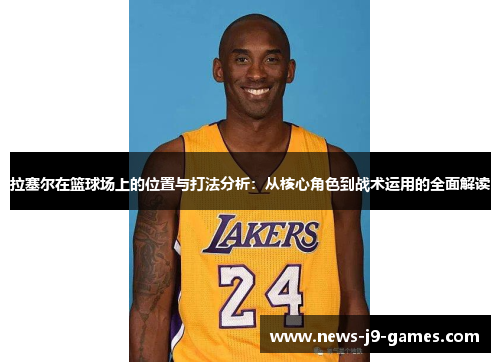 拉塞尔在篮球场上的位置与打法分析:从核心角色到战术运用的全面解读 拉塞尔在篮球场上的位置与打法分析:从核心角色到战术运用的全面解读