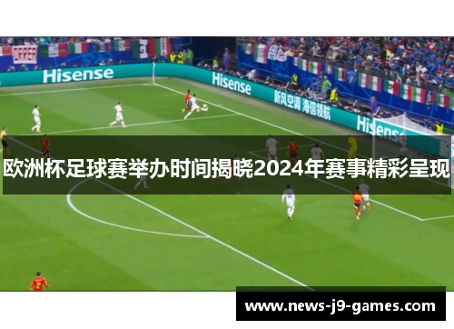 欧洲杯足球赛举办时间揭晓2024年赛事精彩呈现 欧洲杯足球赛举办时间揭晓2024年赛事精彩呈现