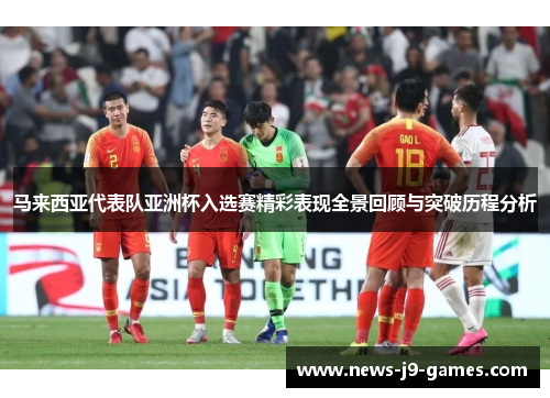 马来西亚代表队亚洲杯入选赛精彩表现全景回顾与突破历程分析 马来西亚代表队亚洲杯入选赛精彩表现全景回顾与突破历程分析