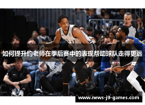 如何提升约老师在季后赛中的表现帮助球队走得更远