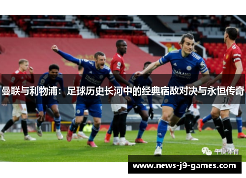 曼联与利物浦:足球历史长河中的经典宿敌对决与永恒传奇 曼联与利物浦:足球历史长河中的经典宿敌对决与永恒传奇