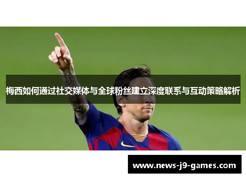 梅西如何通过社交媒体与全球粉丝建立深度联系与互动策略解析