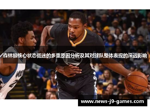 森林狼核心状态低迷的多重原因分析及其对球队整体表现的深远影响