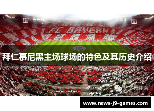 拜仁慕尼黑主场球场的特色及其历史介绍 拜仁慕尼黑主场球场的特色及其历史介绍