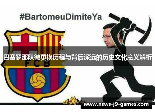 巴塞罗那队徽更换历程与背后深远的历史文化意义解析 巴塞罗那队徽更换历程与背后深远的历史文化意义解析