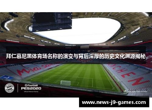 拜仁慕尼黑体育场名称的演变与背后深厚的历史文化渊源揭秘