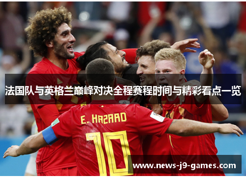 法国队与英格兰巅峰对决全程赛程时间与精彩看点一览 法国队与英格兰巅峰对决全程赛程时间与精彩看点一览