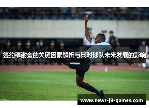 签约穆谢奎的关键因素解析与其对球队未来发展的影响 签约穆谢奎的关键因素解析与其对球队未来发展的影响