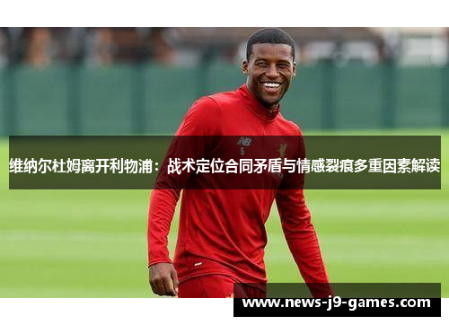 维纳尔杜姆离开利物浦:战术定位合同矛盾与情感裂痕多重因素解读 维纳尔杜姆离开利物浦:战术定位合同矛盾与情感裂痕多重因素解读