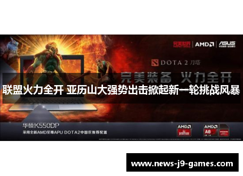 联盟火力全开 亚历山大强势出击掀起新一轮挑战风暴 联盟火力全开 亚历山大强势出击掀起新一轮挑战风暴