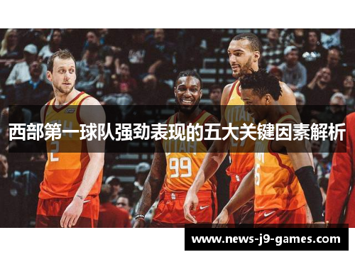 西部第一球队强劲表现的五大关键因素解析 西部第一球队强劲表现的五大关键因素解析
