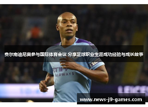 费尔南迪尼奥参与国际体育会议 分享足球职业生涯成功经验与成长故事 费尔南迪尼奥参与国际体育会议 分享足球职业生涯成功经验与成长故事