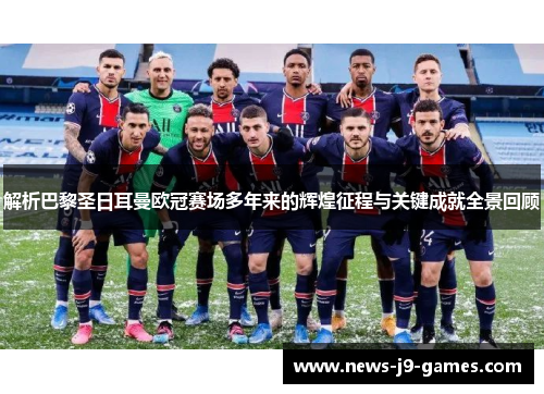 解析巴黎圣日耳曼欧冠赛场多年来的辉煌征程与关键成就全景回顾 解析巴黎圣日耳曼欧冠赛场多年来的辉煌征程与关键成就全景回顾