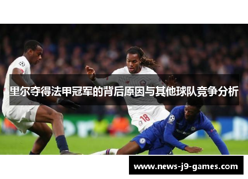 里尔夺得法甲冠军的背后原因与其他球队竞争分析 里尔夺得法甲冠军的背后原因与其他球队竞争分析
