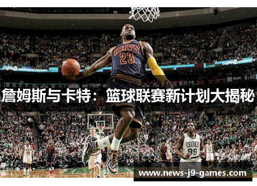 詹姆斯与卡特：篮球联赛新计划大揭秘