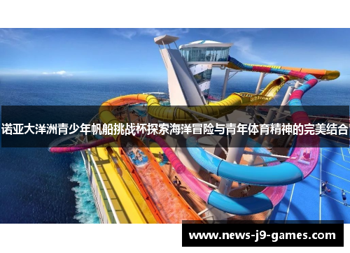 诺亚大洋洲青少年帆船挑战杯探索海洋冒险与青年体育精神的完美结合