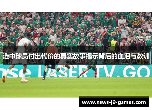 选中球员付出代价的真实故事揭示背后的血泪与教训 选中球员付出代价的真实故事揭示背后的血泪与教训