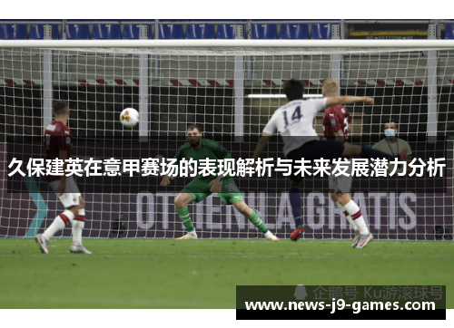 久保建英在意甲赛场的表现解析与未来发展潜力分析 久保建英在意甲赛场的表现解析与未来发展潜力分析