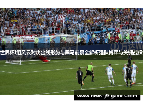 世界杯I组风云对决出线形势与黑马前景全解析强队博弈与关键战役 世界杯I组风云对决出线形势与黑马前景全解析强队博弈与关键战役
