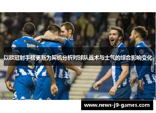 以欧冠射手榜更新为契机分析对球队战术与士气的综合影响变化