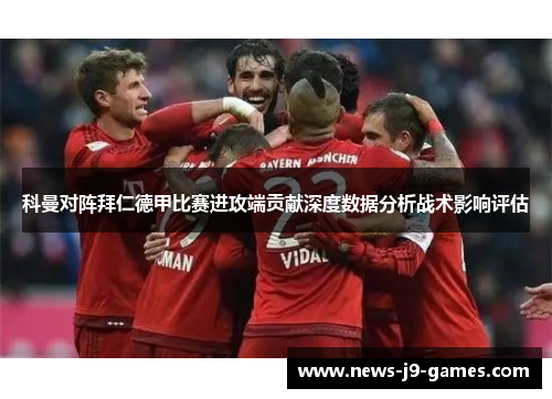 科曼对阵拜仁德甲比赛进攻端贡献深度数据分析战术影响评估 科曼对阵拜仁德甲比赛进攻端贡献深度数据分析战术影响评估