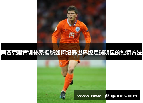阿贾克斯青训体系揭秘如何培养世界级足球明星的独特方法 阿贾克斯青训体系揭秘如何培养世界级足球明星的独特方法