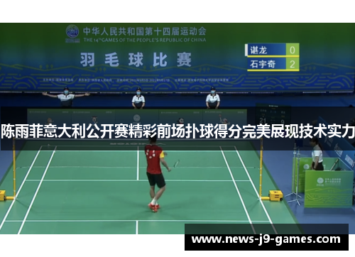 陈雨菲意大利公开赛精彩前场扑球得分完美展现技术实力 陈雨菲意大利公开赛精彩前场扑球得分完美展现技术实力