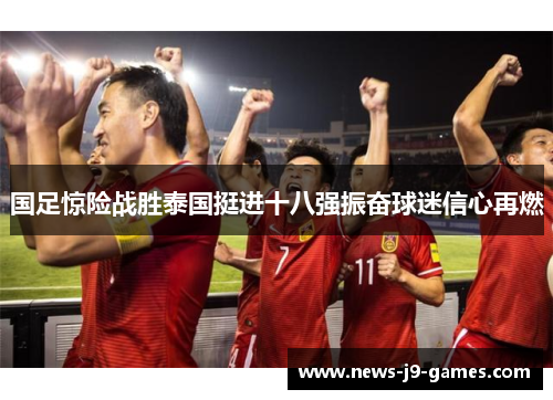 国足惊险战胜泰国挺进十八强振奋球迷信心再燃 国足惊险战胜泰国挺进十八强振奋球迷信心再燃