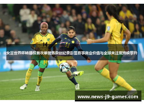 女足世界杯转播权首次单独售卖创纪录彰显赛事商业价值与全球关注度持续攀升