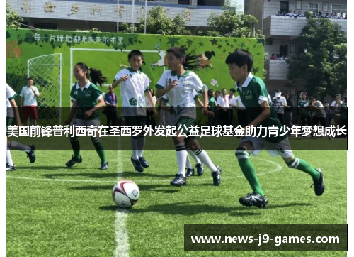 美国前锋普利西奇在圣西罗外发起公益足球基金助力青少年梦想成长 美国前锋普利西奇在圣西罗外发起公益足球基金助力青少年梦想成长