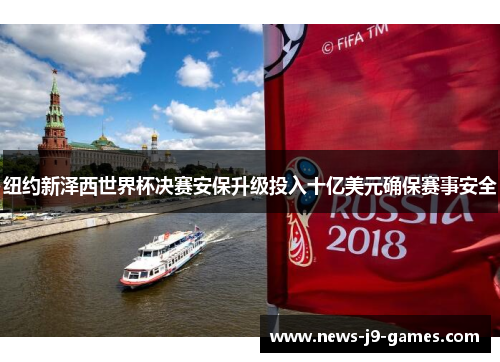 纽约新泽西世界杯决赛安保升级投入十亿美元确保赛事安全