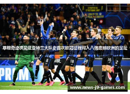 草根奇迹夜见证亚特兰大队史首次欧冠征程闯入八强震撼欧洲的足坛 草根奇迹夜见证亚特兰大队史首次欧冠征程闯入八强震撼欧洲的足坛